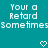 Pixelated teal background with white text reading 'Your a Retard Sometimes' and two heart symbols at the bottom.