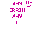 Pixelated text 'WHY ERRIN WHY!' in magenta with a heart symbol above the first 'WHY' on left side, mirrored without heart on right.