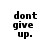 Pixelated text "dont give up." appears in black on white background across multiple positions with slight variations in alignment and pixel density