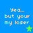 Blue background with white pixelated text reading 'Yea... but your my loser' and green star symbols in four quadrants.
