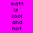 Pixelated text on a bright pink background reads 'matt is cool and hot' in two identical vertical