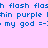 Blue pixelated text on a light purple background repeats 'flash flash flash' and 'thin purple thin purple', with 'my god =-;' appearing below.