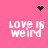 Pixelated pink background with four 'LOVE IS WEIRD' text blocks and animated black dot patterns at top and center.