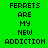 Four pixelated text display "FERRETS ARE MY NEW ADDICTION" in black block letters on green and blue backgrounds