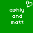 Green background with white pixelated text 'ashly and matt' in two , a heart symbol above the left