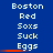 Blue background with white pixelated text reading Boston Red Sox Suck Eggs arranged in three , each containing the same repeated phrase