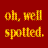 Pixelated text on a solid red background reads 'oh, well spotted.' in yellow-orange gradient letters with brown accents.