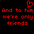 Red pixelated text on black background reads 'And to him And to him we're only friends' with a red heart symbol above the first line.
