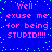 Blue background with cyan pixel dots and pink text reading 'well excuse me for being STUPID!!!!' in two identical vertical