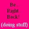 A static image with a bright pink background displays black text reading 'Be... Right... Back!' above white text in parentheses reading '(doing stuff)'