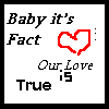 Static pixel art displays text 'Baby it's Fact Our Love is True' with a red heart symbol and three dots on a white background.