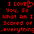 Red pixelated text on black background reads "I LOVE You, So What Am I Scared of ...everything..." with a heart symbol replacing the 'O' in LOVE.