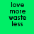 Green background with black text reading 'love more waste less' in four , each having a blue horizontal bar over the second of text