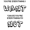Black-and-white pixelated text on white background reads 'YOU'RE EVERYTHING I WANT 'CAUSE YOU'RE EVERYTHING I'M NOT' in blocky, distorted lettering.