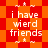 Pixelated orange and red patterned background with repeated white text "i have wierd friends" in two vertical sections, each section containing four instances of the phrase.