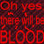 Red pixelated text on dark maroon background reads "Oh yes there will be BLOOD" with small red zigzag lines scattered throughout.