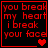 Red pixelated text on black background reads "you break my heart i break your face" with changing heart symbols below the text.