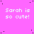 A static image with a bright pink background displaying repeated white text "Sarah is so cute!" in pixelated font, scattered black dots across the surface.