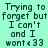 Pixelated text on a light green background reads 'Trying to forget but I can't and I want<33' in two identical vertical