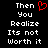Black background with white pixelated text reading "Then You Realize Its not Worth it" and a red heart symbol above the word "You".