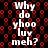 Black background with red circular patterns and repeated white text reading "Why do yhoo luv meh?" in a pixelated font.