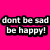 A static image with a bright pink background and gray lower-right corner, displaying pixelated text that reads "dont be sad be happy!" in white letters on black outlines.