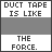 pixelated text displaying variations on "DUCT TAPE IS LIKE THE FORCE." with changing phrases like "IT HAS A LIGHT SIDE" and "AND IT HOLDS THE WORLD TOGETHER!" in monochrome colors