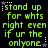 Green pixelated text on black background with white stars, repeating 'stand up for whts right even if ur the onlyone' in a pattern