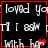 Black background with white text reading 'loved you', 'I'll ask', and 'with her' in a , red heart symbols appear on the right side of each