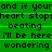 Green background with black text repeating 'and if your heart stops beating I'll be here wondering' in three , each containing identical repeated lines