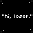 Black background with white pixelated text repeating "hi, loser." in multiple and scattered white dots resembling stars