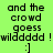 Green background with black pixelated text reading 'and the crowd goess wildddddd ! :]' in four repeated sections, each with a white highlight on one section.