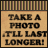 A static image with a beige background and dark brown text reading "TAKE A PHOTO .I'LL LAST LONGER!" under a striped border.