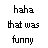 Pixelated text reads 'haha that was funny wait, what just happend?' with three dots on the right side against a white background.
