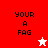 Four display 'YOUR A FAG' text with star symbols; red and white backgrounds alternate between