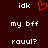 A static pixel art image with dark brown background, white text reading 'idk', 'my bff', and 'rouul?', and a red heart symbol.