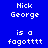 Blue background with white pixelated text reading "Nick George is a fagotttt" arranged in three , where the middle 's text alternates between blue and green backgrounds