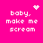 A bright pink background displays four identical text blocks reading 'baby, make me scream' with pixelated white text and small decorative icons above each block.
