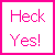 Pixelated pink text reading "Heck Yes!" on a white background with a solid pink border.
