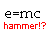 Two identical black pixelated 'e=mc' text strings flank a red pixelated 'hammer!?' phrase on white background.