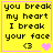 Yellow background with black text reading "you break my heart I break your face <3" and a pink heart symbol, bordered by purple lines.