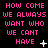 Pixelated pink text on black background reads "HOW COME WE ALWAYS WANT WHO WE CAN'T HAVE" with small white symbols changing across frames.