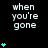 Pixelated text "when you're gone" appears in white on black background with blue heart symbols, varying in quantity across three vertical