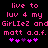 Pixelated pink text on black background reads 'live to luv 4 my GirlIe2 and matt a.a.f.' with purple and pink heart symbols below.