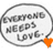 Two speech bubbles with "EVERYONE NEEDS LOVE." text and colored hearts between them, shown in two variations.