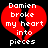 Red broken heart with white text reading "Damien broke my heart into pieces" on black background.