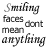 Animated sequence of text reading 'Smiling faces don't mean anything' in varying grayscale and opacity levels