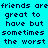 Cyan background with repeated black pixelated text reading 'friends are friends are friends are great to have but sometimes the worst' in a pattern