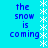 Blue text 'the snow is coming' on cyan background with white star-like borders, repeated in two vertical