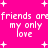 Bright pink background with white pixelated text repeating 'friends are my only love' and scattered plus signs.
